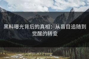 黑料曝光背后的真相：从盲目追随到觉醒的转变