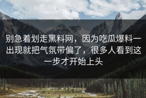 别急着划走黑料网，因为吃瓜爆料一出现就把气氛带偏了，很多人看到这一步才开始上头