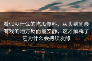 看似没什么的吃瓜爆料，从头到尾最有戏的地方反而最安静，这才解释了它为什么会持续发酵