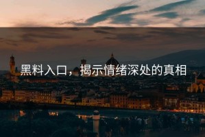 黑料入口，揭示情绪深处的真相