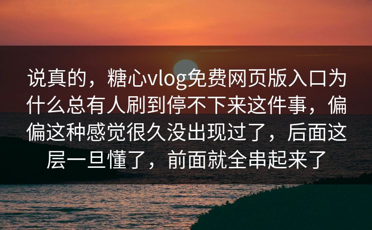 说真的,糖心vlog免费网页版入口为什么总有人刷到停不下来这件事,偏偏这种感觉很久没出现过了,后面这层一旦懂了,前面就全串起来了 说真的,糖心vlog免费网页版入口为什么总有人刷到停不下来这件事,偏偏这种感觉很久没出现过了,后面这层一旦懂了,前面就全串起来了