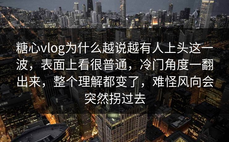 糖心vlog为什么越说越有人上头这一波,表面上看很普通,冷门角度一翻出来,整个理解都变了,难怪风向会突然拐过去 糖心vlog为什么越说越有人上头这一波,表面上看很普通,冷门角度一翻出来,整个理解都变了,难怪风向会突然拐过去