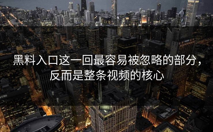 黑料入口这一回最容易被忽略的部分，反而是整条视频的核心