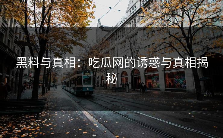 黑料与真相：吃瓜网的诱惑与真相揭秘
