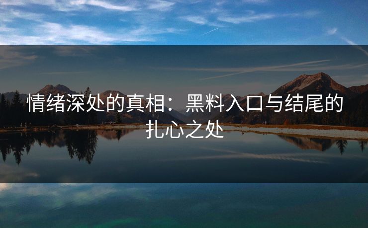 情绪深处的真相：黑料入口与结尾的扎心之处