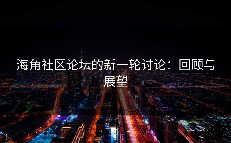 海角社区论坛的新一轮讨论：回顾与展望