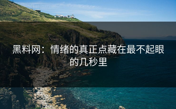 黑料网:情绪的真正点藏在最不起眼的几秒里 黑料网:情绪的真正点藏在最不起眼的几秒里